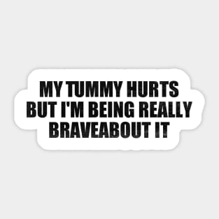 My Tummy Hurts But I'm Being Really Brave About It Sticker